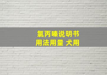 氯丙嗪说明书用法用量 犬用